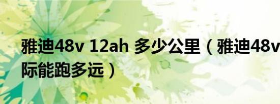 雅迪48v 12ah 多少公里（雅迪48v12ah实际能跑多远）