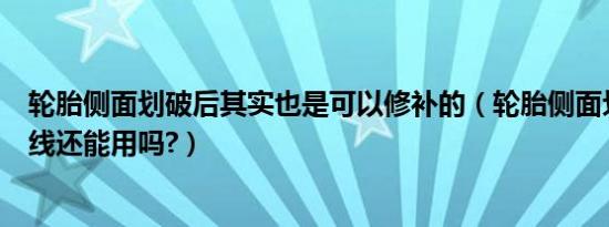 轮胎侧面划破后其实也是可以修补的（轮胎侧面划破没伤到线还能用吗?）