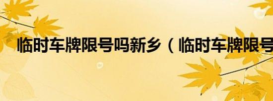 临时车牌限号吗新乡（临时车牌限号吗?）