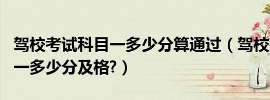 驾校考试科目一多少分算通过（驾校考试科目一多少分及格?）