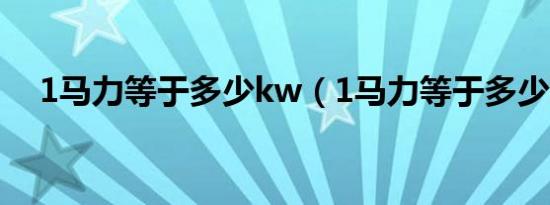 1马力等于多少kw（1马力等于多少kw）