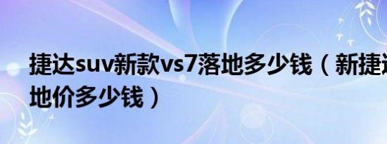 捷达suv新款vs7落地多少钱（新捷达vs7落地价多少钱）