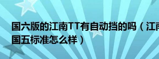 国六版的江南TT有自动挡的吗（江南tt汽车国五标准怎么样）