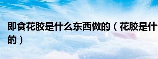 即食花胶是什么东西做的（花胶是什么东西做的）