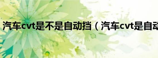 汽车cvt是不是自动挡（汽车cvt是自动挡吗）
