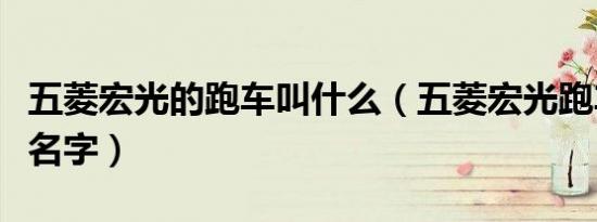 五菱宏光的跑车叫什么（五菱宏光跑车叫什么名字）