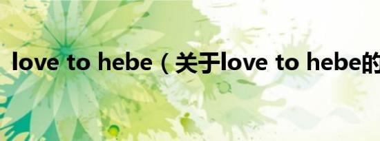 love to hebe（关于love to hebe的介绍）