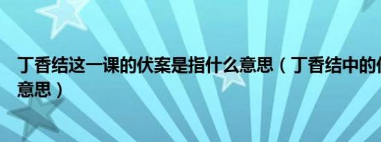丁香结这一课的伏案是指什么意思（丁香结中的伏案是什么意思）