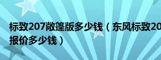 标致207敞篷版多少钱（东风标致207cc敞篷报价多少钱）