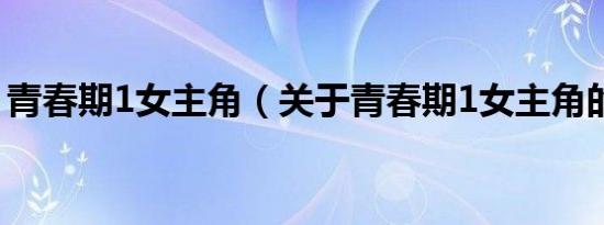 青春期1女主角（关于青春期1女主角的介绍）