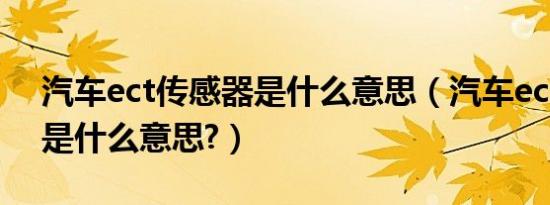 汽车ect传感器是什么意思（汽车ect传感器是什么意思?）