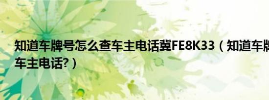 知道车牌号怎么查车主电话冀FE8K33（知道车牌号怎么查车主电话?）