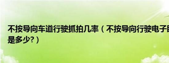 不按导向车道行驶抓拍几率（不按导向行驶电子眼抓拍概率是多少?）