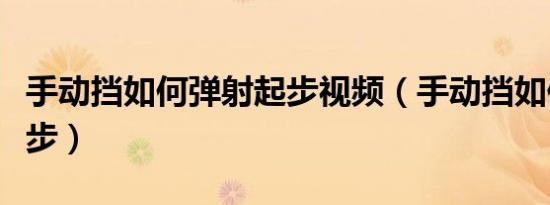 手动挡如何弹射起步视频（手动挡如何弹射起步）