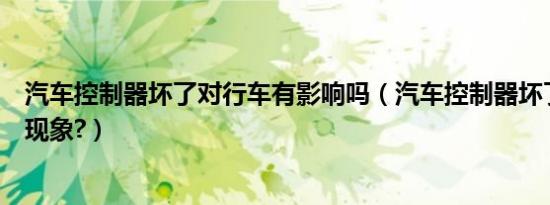 汽车控制器坏了对行车有影响吗（汽车控制器坏了会有什么现象?）