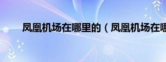 凤凰机场在哪里的（凤凰机场在哪）