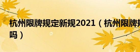 杭州限牌规定新规2021（杭州限牌规定周日吗）