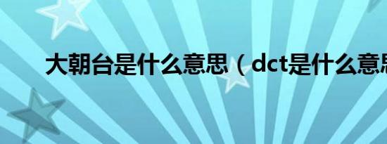 大朝台是什么意思（dct是什么意思）