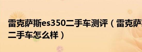 雷克萨斯es350二手车测评（雷克萨斯es350二手车怎么样）