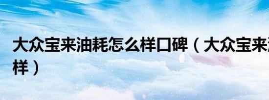 大众宝来油耗怎么样口碑（大众宝来油耗怎么样）