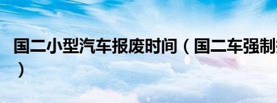 国二小型汽车报废时间（国二车强制报废时间）