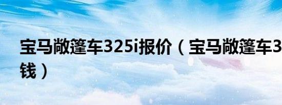 宝马敞篷车325i报价（宝马敞篷车325i多少钱）