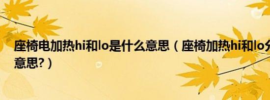 座椅电加热hi和lo是什么意思（座椅加热hi和lo分别是什么意思?）
