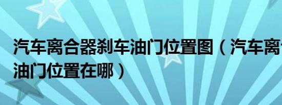 汽车离合器刹车油门位置图（汽车离合器刹车油门位置在哪）