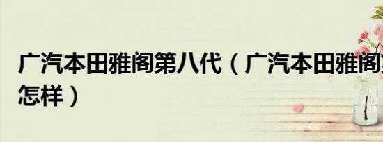 广汽本田雅阁第八代（广汽本田雅阁第八代是怎样）