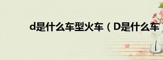 d是什么车型火车（D是什么车）