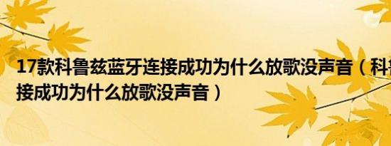 17款科鲁兹蓝牙连接成功为什么放歌没声音（科鲁兹蓝牙连接成功为什么放歌没声音）