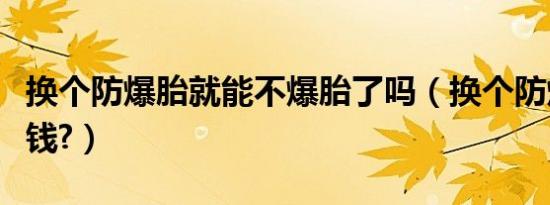 换个防爆胎就能不爆胎了吗（换个防爆胎多少钱?）