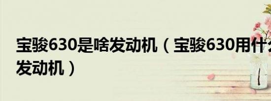 宝骏630是啥发动机（宝骏630用什么型号的发动机）