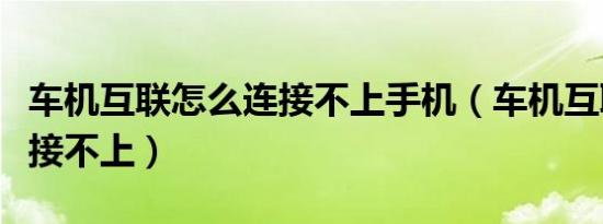 车机互联怎么连接不上手机（车机互联怎么连接不上）
