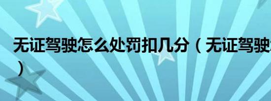 无证驾驶怎么处罚扣几分（无证驾驶怎么处罚）