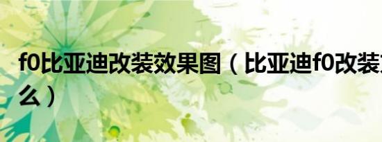 f0比亚迪改装效果图（比亚迪f0改装方案是什么）
