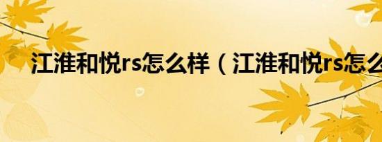 江淮和悦rs怎么样（江淮和悦rs怎么样）