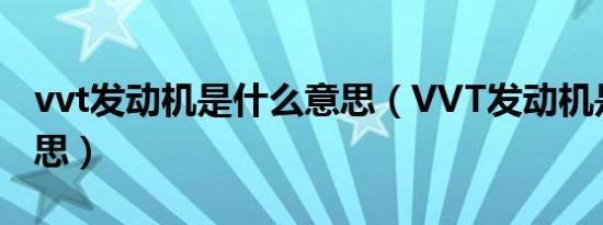 vvt发动机是什么意思（VVT发动机是什么意思）