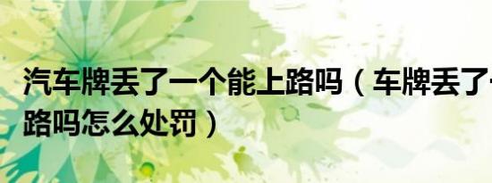 汽车牌丢了一个能上路吗（车牌丢了一个能上路吗怎么处罚）