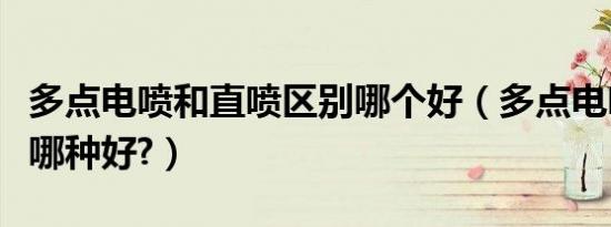 多点电喷和直喷区别哪个好（多点电喷和直喷哪种好?）