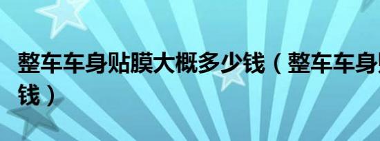 整车车身贴膜大概多少钱（整车车身贴膜多少钱）