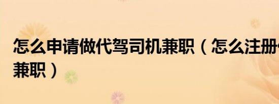 怎么申请做代驾司机兼职（怎么注册代驾司机兼职）