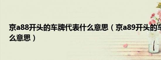 京a88开头的车牌代表什么意思（京a89开头的车牌代表什么意思）