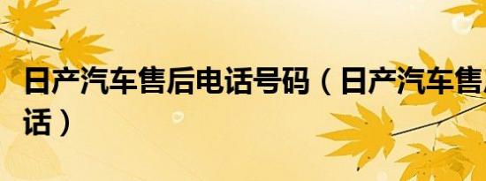 日产汽车售后电话号码（日产汽车售后服务电话）