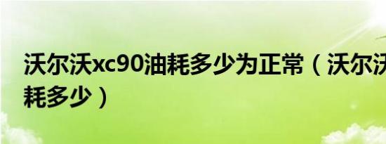 沃尔沃xc90油耗多少为正常（沃尔沃xc90油耗多少）