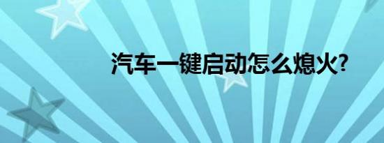 汽车一键启动怎么熄火?