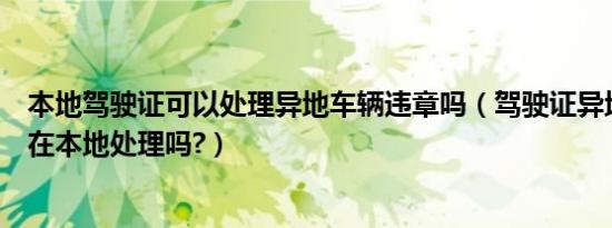 本地驾驶证可以处理异地车辆违章吗（驾驶证异地违章可以在本地处理吗?）