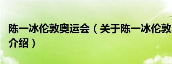 陈一冰伦敦奥运会（关于陈一冰伦敦奥运会的介绍）