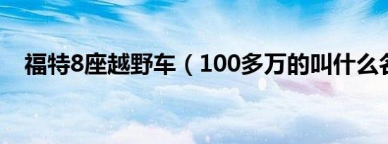 福特8座越野车（100多万的叫什么名字）