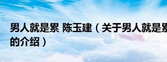 男人就是累 陈玉建（关于男人就是累 陈玉建的介绍）